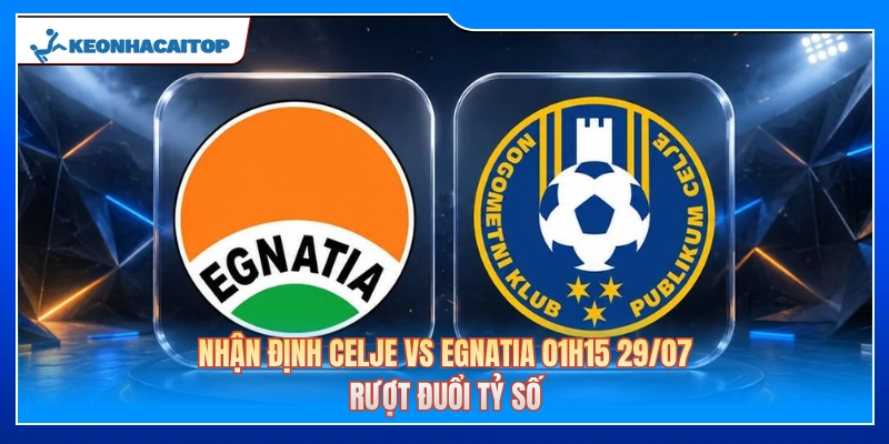 Nhận Định Celje Vs Egnatia 01h15 29/07: Rượt Đuổi Tỷ Số 