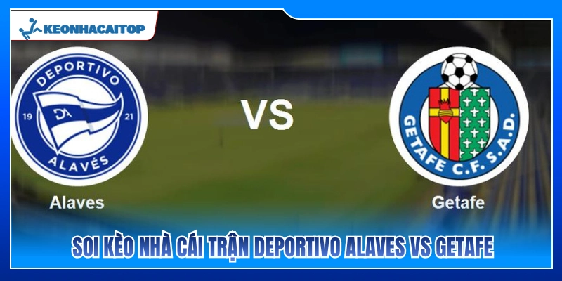 Nhận định kèo nhà cái trận Deportivo Alaves vs Getafe 