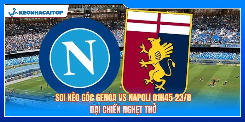 Soi Kèo Góc Genoa Vs Napoli 01h45 23/8: Đại Chiến Nghẹt Thở 