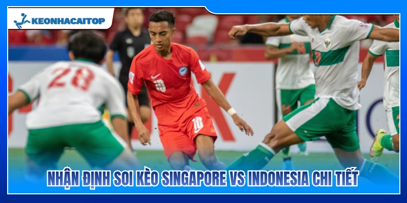 Soi kèo chi tiết trận đấu Singapore vs Indonesia 